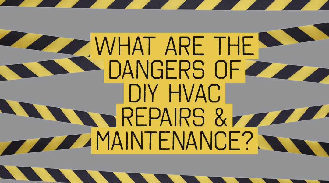 What Are the Dangers of DIY HVAC Repairs & Maintenance? 